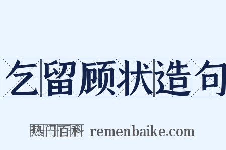乞留顾状造句是什么意思的图片